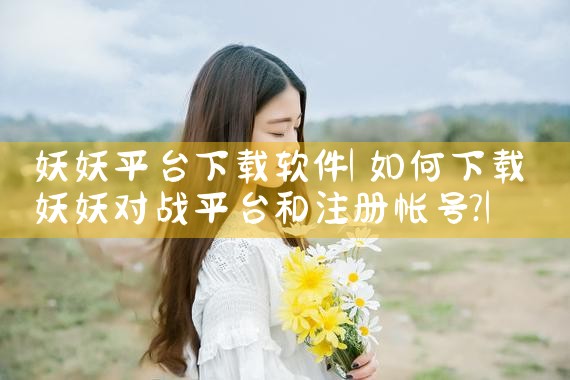 妖妖平台下载软件|抖阴