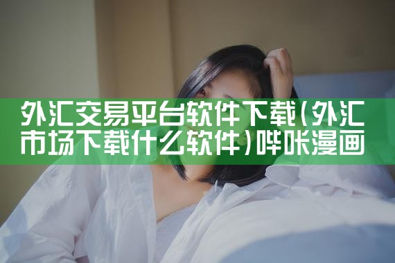外汇交易平台软件下载|哔咔漫画