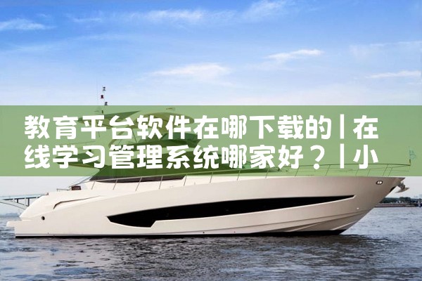 教育平台软件在哪下载的|小蓝视频