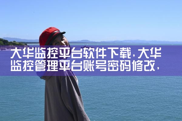 大华监控平台软件下载|哔咔漫画